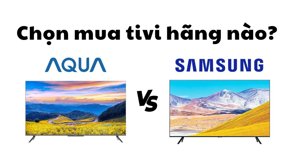 mua tivi Aqua hay Samsung